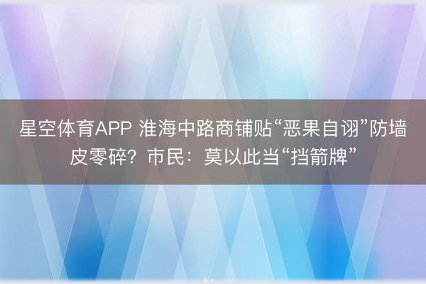 星空体育APP 淮海中路商铺贴“恶果自诩”防墙皮零碎?市民:莫以此当“挡箭牌”