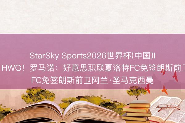 StarSky Sports2026世界杯(中国)IOS/安卓官方下载 HWG！罗马诺：好意思职联夏洛特FC免签朗斯前卫阿兰·圣马克西曼