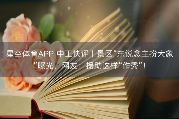 星空体育APP 中工快评丨景区“东说念主扮大象”曝光,网友:援助这样“作秀”!