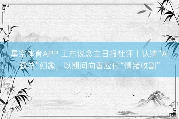 星空体育APP 工东说念主日报社评丨认清“AI霸总”幻象,以期间向善应付“情绪收割”