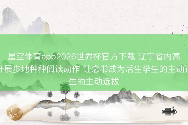 星空体育app2026世界杯官方下载 辽宁省内高校开展步地种种阅读动作 让念书成为后生学生的主动选拔