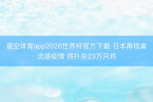 星空体育app2026世界杯官方下载 日本再现禽流感疫情 将扑杀23万只鸡