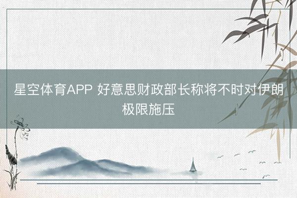 星空体育APP 好意思财政部长称将不时对伊朗极限施压