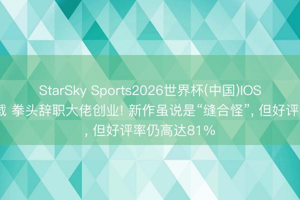 StarSky Sports2026世界杯(中国)IOS/安卓官方下载 拳头辞职大佬创业! 新作虽说是“缝合怪”， 但好评率仍高达81%