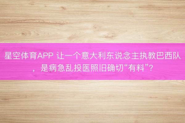 星空体育APP 让一个意大利东说念主执教巴西队，是病急乱投医照旧确切“有料”？