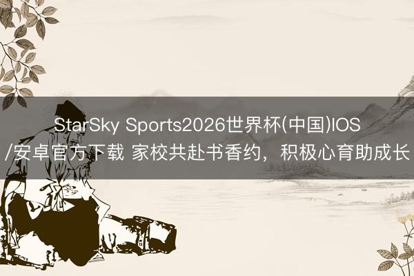 StarSky Sports2026世界杯(中国)IOS/安卓官方下载 家校共赴书香约，积极心育助成长