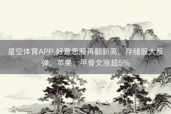 星空体育APP 好意思股再翻新高，存储股大反弹，苹果、甲骨文涨超5%