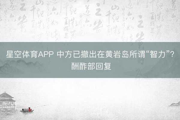 星空体育APP 中方已撤出在黄岩岛所谓“智力”? 酬酢部回复