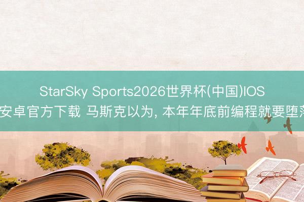 StarSky Sports2026世界杯(中国)IOS/安卓官方下载 马斯克以为, 本年年底前编程就要堕落