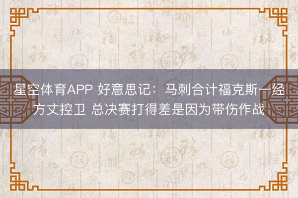 星空体育APP 好意思记:马刺合计福克斯一经方丈控卫 总决赛打得差是因为带伤作战